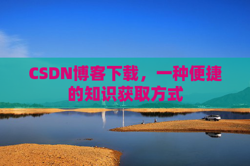 CSDN博客下载,一种便捷的知识获取方式